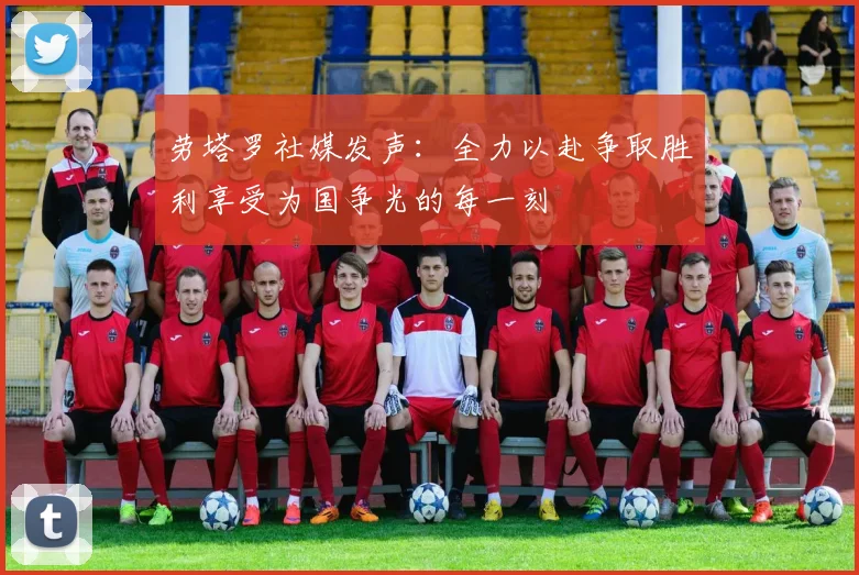 劳塔罗社媒发声：全力以赴争取胜利享受为国争光的每一刻