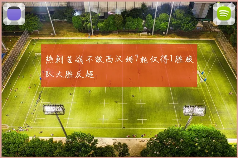 热刺苦战不敌西汉姆7轮仅得1胜狼队大胜反超