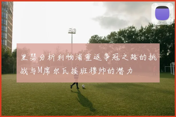 里瑟分析利物浦重返争冠之路的挑战与M席尔瓦接班穆帅的潜力