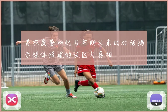 香农夏普回忆与布朗父亲的对话揭示媒体报道的误区与真相