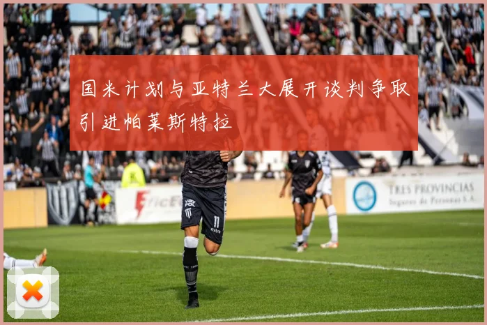 国米计划与亚特兰大展开谈判争取引进帕莱斯特拉