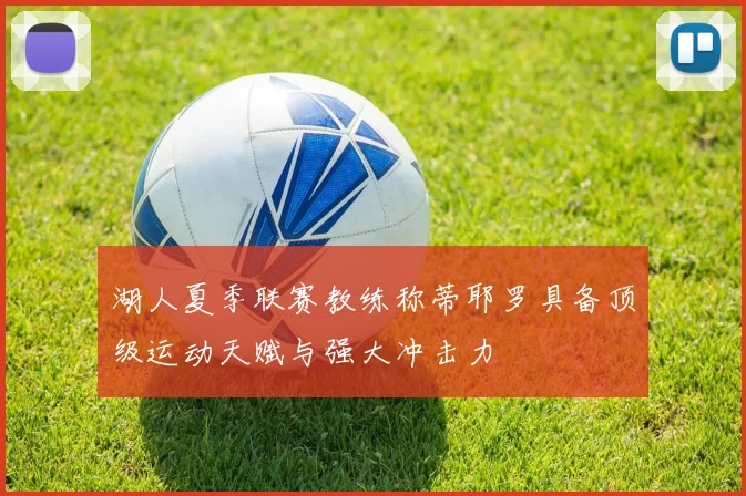 湖人夏季联赛教练称蒂耶罗具备顶级运动天赋与强大冲击力