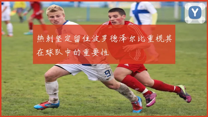 热刺坚定留住波罗德泽尔比重视其在球队中的重要性