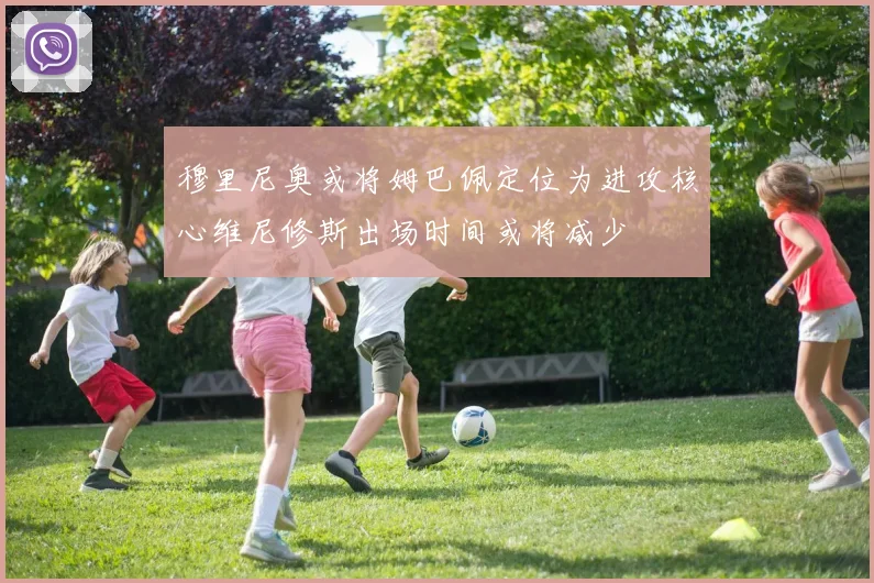 穆里尼奥或将姆巴佩定位为进攻核心维尼修斯出场时间或将减少