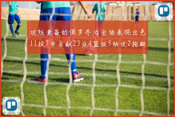 攻防兼备的保罗乔治全场表现出色11投7中贡献23分4篮板5助攻2抢断1盖帽正负值高达25